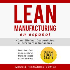 Lean Manufacturing En Español: Cómo eliminar desperdicios e incrementar ganancias: Descubre Cómo Implementar el Método Toyota Exitosamente Audibook, by Miguel Fernández Gómez