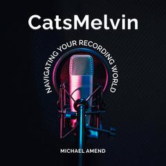 CatsMelvin: Navigating Your Recording World Audibook, by Michael Amend