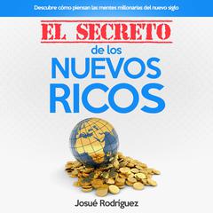 El Secreto De Los Nuevos Ricos: Descubre cómo piensan las mentes millonarias del nuevo siglo Audibook, by Josué Rodríguez