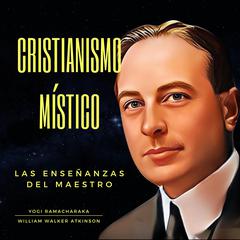 Cristianismo Místico: Las Enseñanzas del Maestro Audibook, by William Walker Atkinson