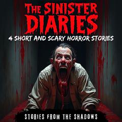 The Sinister Diaries. 4 Short and Scary Horror Stories: A Bone-Chilling Collection Anthology of Supernatural Suspense, Eerie Mysteries & Dark Hauntings Audibook, by Stories From The Shadows