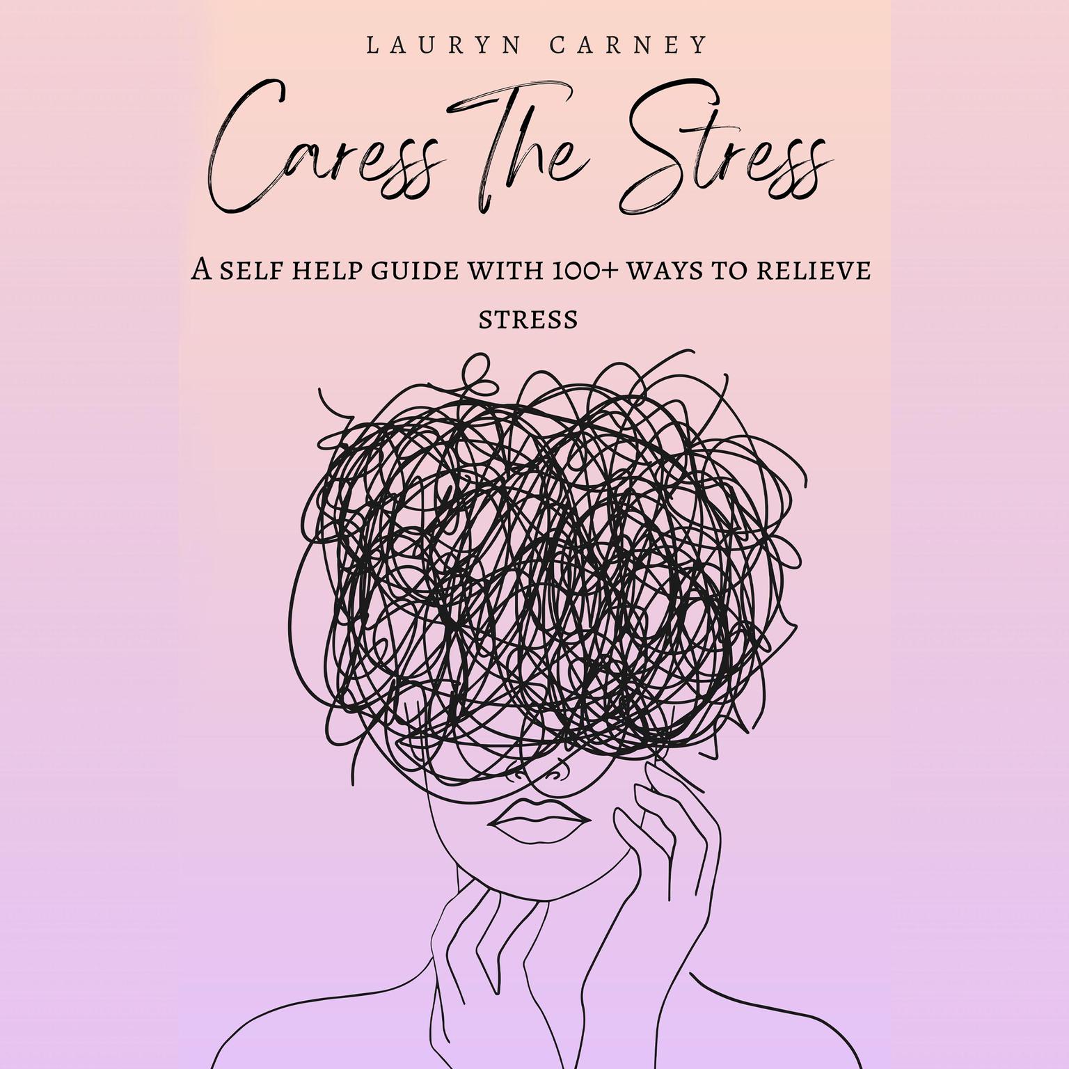 Caress The Stress (Abridged): A self-help guide to 100+ ways to reduce stress Audiobook, by Lauryn Carney