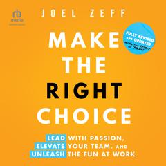 Make the Right Choice: Lead with Passion, Elevate Your Team, and Unleash the Fun at Work (2nd Edition) Audibook, by Joel Zeff