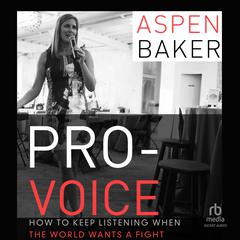 Pro-Voice: How to Keep Listening When the World Wants a Fight Audibook, by Aspen Baker