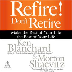 Refire! Don't Retire: Make the Rest of Your Life the Best of Your Life Audibook, by Ken Blanchard