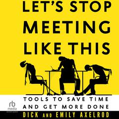 Let's Stop Meeting Like This: Tools to Save Time and Get More Done Audibook, by Dick Axelrod