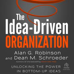 The Idea-Driven Organization: Unlocking the Power in Bottom-Up Ideas Audibook, by Alan G. Robinson