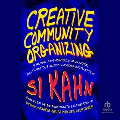 Creative Community Organizing: A Guide for Rabble-Rousers, Activists, and Quiet Lovers of Justice Audibook, by Si Kahn