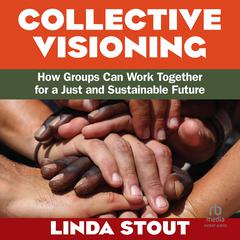 Collective Visioning: How Groups Can Work Together for a Just and Sustainable Future Audibook, by Linda Stout