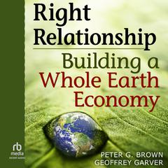 Right Relationship: Building a Whole Earth Economy Audiobook, by Geoffrey Garver