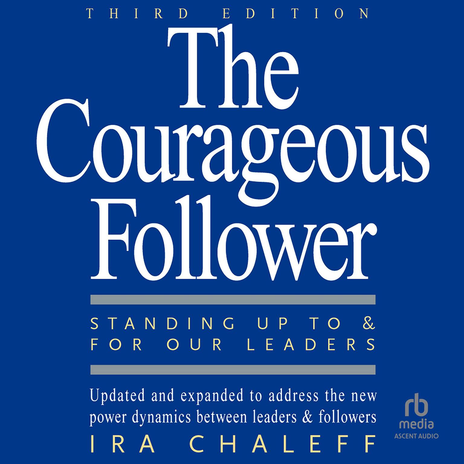 The Courageous Follower, 3rd Edition: Standing Up to and for Our Leaders Audiobook, by Ira Chaleff