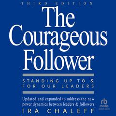 The Courageous Follower, 3rd Edition: Standing Up to and for Our Leaders Audibook, by Ira Chaleff