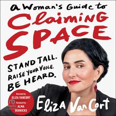 A Woman's Guide to Claiming Space: Stand Tall. Raise Your Voice. Be Heard. Audibook, by Eliza VanCort