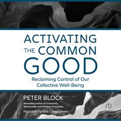 Activating the Common Good: Reclaiming Control of Our Collective Well-Being Audibook, by Peter Block