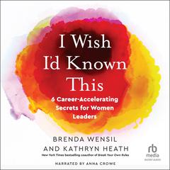 I Wish I’d Known This: 6 Career-Accelerating Secrets for Women Leaders Audibook, by Brenda Wensil, Kathryn Heath