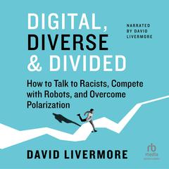 Digital, Diverse & Divided: How to Talk to Racists, Compete with Robots, and Overcome Polarization Audibook, by David Livermore