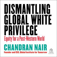 Dismantling Global White Privilege: Equity for a Post-Western World Audiobook, by Chandran Nair