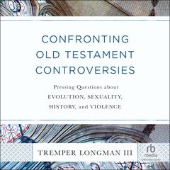 Confronting Old Testament Controversies: Pressing Questions about Evolution, Sexuality, History, and Violence Audibook, by Tremper Longman