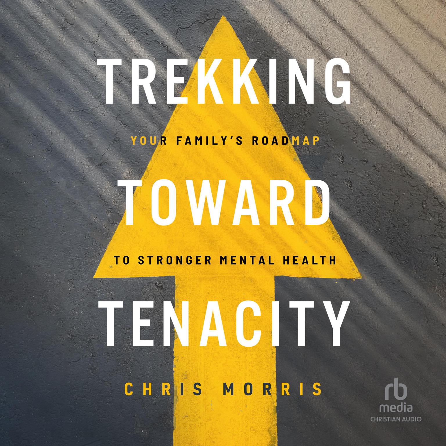 Trekking Toward Tenacity: Your Familys Roadmap to Stronger Mental Health Audiobook, by Chris Morris