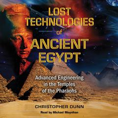 Lost Technologies of Ancient Egypt: Advanced Engineering in the Temples of the Pharaohs Audibook, by Christopher Dunn