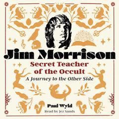 Jim Morrison, Secret Teacher of the Occult: A Journey to the Other Side Audibook, by Paul Wyld