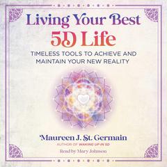 Living Your Best 5D Life: Timeless Tools to Achieve and Maintain Your New Reality Audibook, by Maureen J. St. Germain