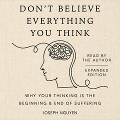 Don't Believe Everything You Think (Expanded Edition): Why Your Thinking Is The Beginning & End Of Suffering Audibook, by Joseph Nguyen