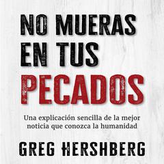 No mueras en tus pecados: Una explicación sencilla de la mejor noticia que conozca la humanidad Audibook, by Greg Hershberg