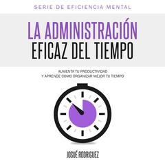 La Administración Eficaz del Tiempo: Aumenta tu productividad y aprende cómo organizar mejor tu tiempo Audiobook, by Josué Rodríguez