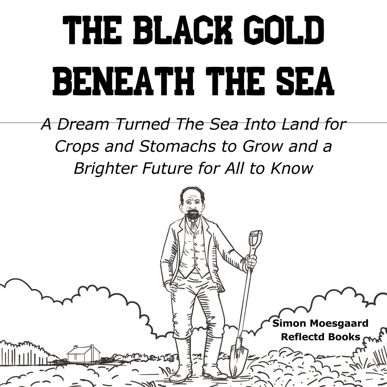 The Black Gold Beneath The Sea: A Dream Turned The Sea Into Land for Crops and Stomachs to Grow and a Brighter Future for All to Know Audiobook, by Simon Moesgaard