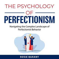 The Psychology of Perfectionism: Navigating the Complex Landscape of Perfectionist Behavior Audibook, by Rosie Barany