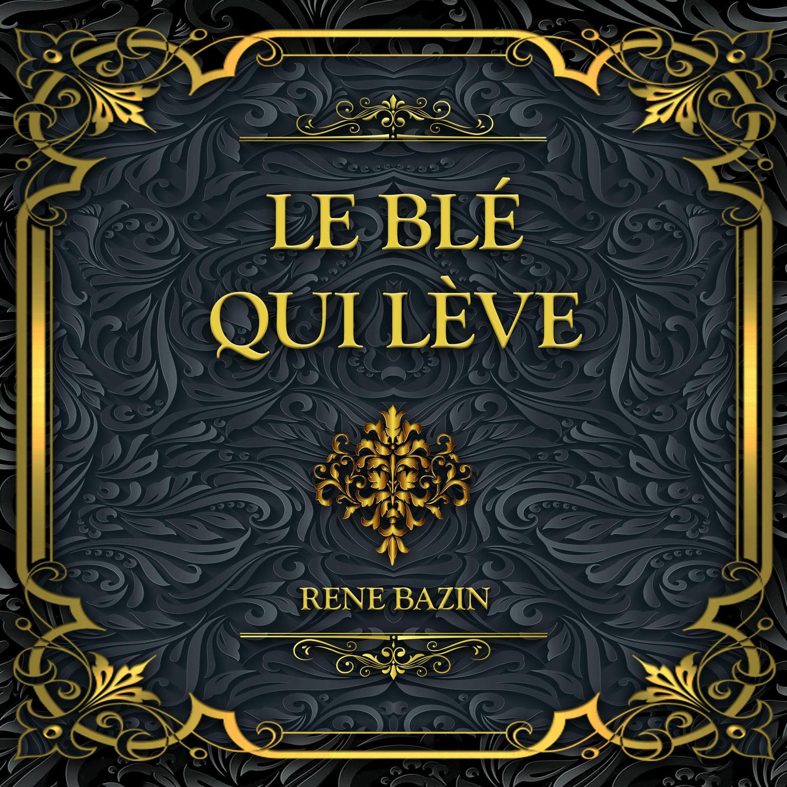 Le blé qui lève: René Bazin Audiobook, by René Bazin