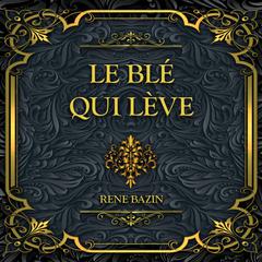 Le blé qui lève: René Bazin Audiobook, by René Bazin