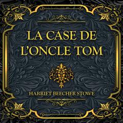 La case de l'oncle Tom: Harriet Beecher Stowe Audibook, by Harriet Beecher Stowe