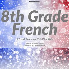 8th Grade French: A French Course for 13-14 Year Olds Audibook, by Simon Rogers