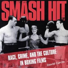 Smash Hit: Race, Crime and Culture in Boxing Films Audiobook, by David Curcio