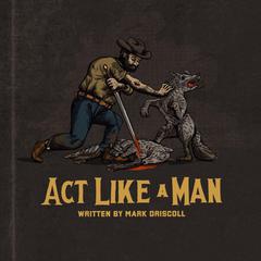 Act Like a Man: 9 Ways to Punch Life in the Mouth Audibook, by Mark Driscoll