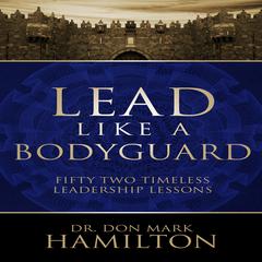 Lead Like a Bodyguard: Fifty-Two Timeless Leadership Lessons Audibook, by Don Mark Hamilton