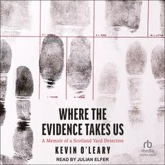 Where the Evidence Takes Us: A Memoir of a Scotland Yard Detective Audibook, by Kevin O’Leary