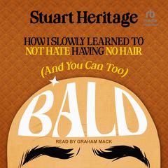 Bald: How I Slowly Learned to Not Hate Having No Hair (And You Can Too) Audibook, by Stuart Heritage