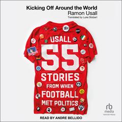 Kicking Off Around The World: 55 Stories From When Football Met Politics Audibook, by Ramon Usall