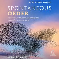 Spontaneous Order: How Norms, Institutions, and Innovations Emerge from the Bottom Up Audibook, by H. Peyton Young