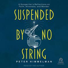 Suspended by No String: A Songwriter's Reflections on Faith, Aliveness, and Wonder Audibook, by Peter Himmelman