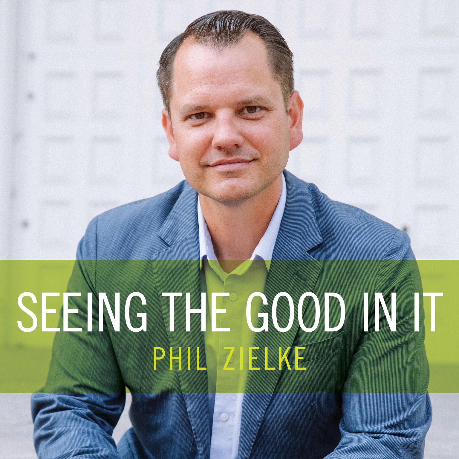 Seeing the Good In It Audiobook, by Phil Zielke