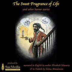 The Sweet Fragrance of Life and Other Horror Stories: Der ziser duft funem lebn un andere shrek-mayses Audibook, by Elizabeth Schwartz