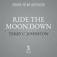 Ride the Moon Down: A Novel Audibook, by Terry C. Johnston