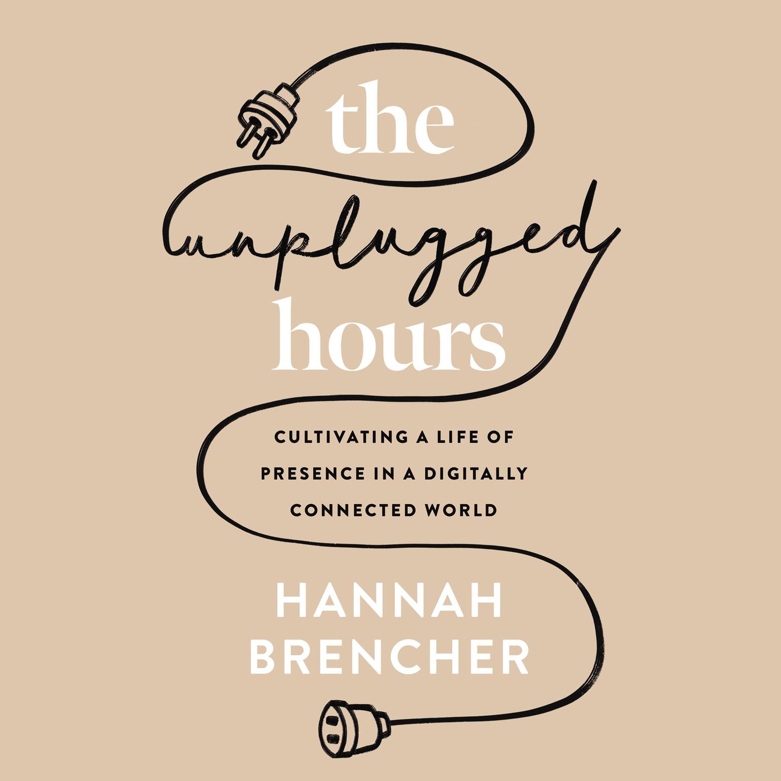 The Unplugged Hours: Cultivating a Life of Presence in a Digitally Connected World Audiobook, by Hannah Brencher