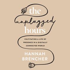 The Unplugged Hours: Cultivating a Life of Presence in a Digitally Connected World Audibook, by Hannah Brencher