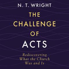 The Challenge of Acts: Rediscovering What the Church Was and Is Audibook, by N. T. Wright