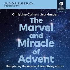 The Marvel and Miracle of Advent: Audio Bible Studies: Recapturing the Wonder of Jesus Living with Us Audibook, by Christine Caine